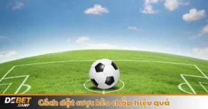 Cách Đặt Cược Kèo Chấp Hiệu Quả – Hướng Dẫn Tại Debet