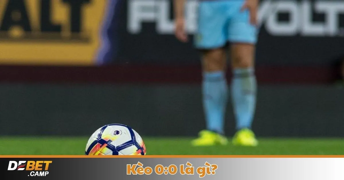 Kèo 0:0 Là Gì? Khi Nào Nhà Cái Đưa Ra Kèo 0:0 & Ý Nghĩa Của Kèo Đồng Ban
