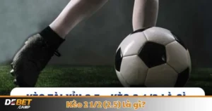 Kèo 2 1/2 (2.5) Là Gì? Cách Cá Cược & Đọc Kèo Tại Debet