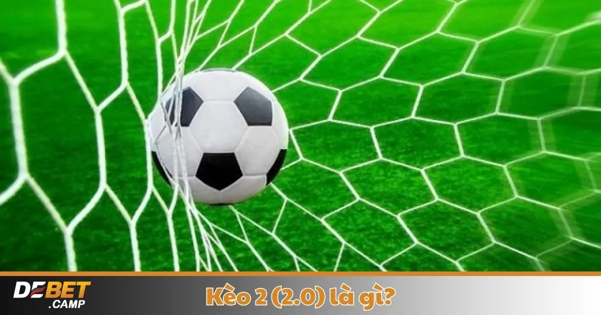 Kèo 2 (2.0) Là Gì? Khi Nào Nhà Cái Đưa Ra Kèo 2.0 & Cách Đọc Kèo Chính Xác?
