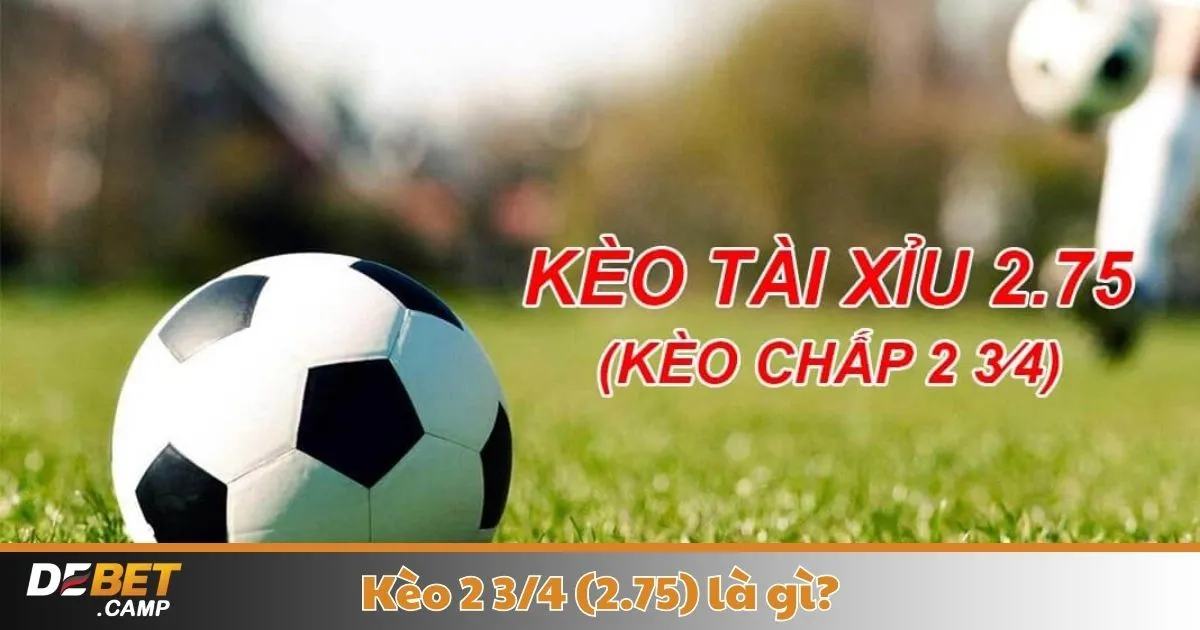 Khi Nào Nhà Cái Đưa Ra Kèo 2.75 & Cách Nhận Biết Kèo Đẹp?