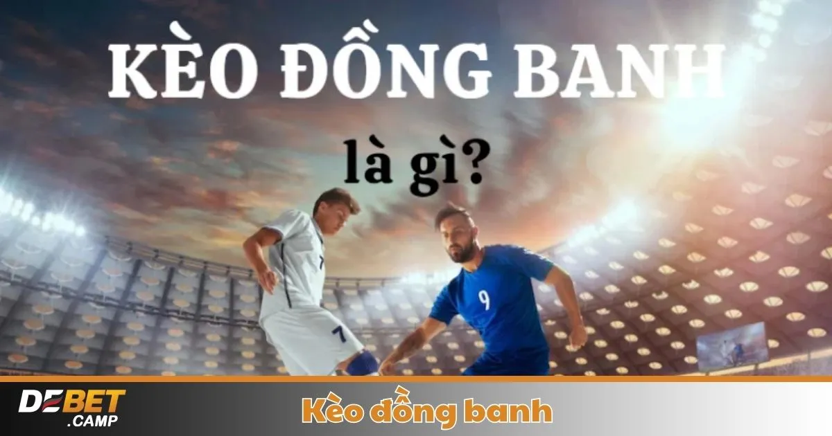 Khi Nào Nhà Cái Đưa Ra Kèo Đồng Banh & Cách Nhận Biết Kèo Thơm?