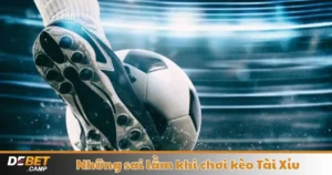 Những Sai Lầm Khi Chơi Kèo Tài Xỉu – Hướng Dẫn Đặt Cược